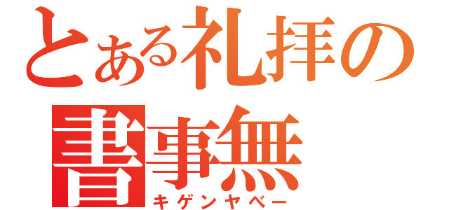 とある礼拝の書事無（キゲンヤべー）