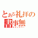 とある礼拝の書事無（キゲンヤべー）