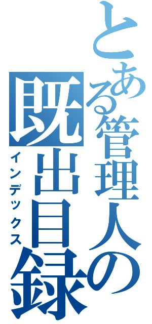 とある管理人の既出目録（インデックス）