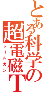 とある科学の超電磁Ｔ（レールガン）