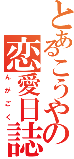 とあるこうやの恋愛日誌Ⅱ（んがごく）