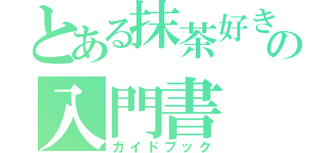 とある抹茶好きの入門書（ガイドブック）