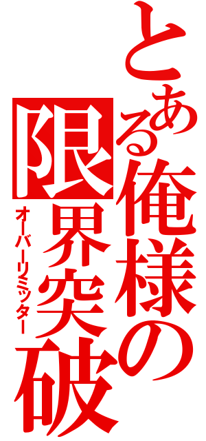 とある俺様の限界突破（オーバーリミッター）