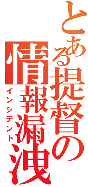 とある提督の情報漏洩（インシデント）