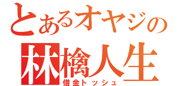 とあるオヤジの林檎人生（借金トッシュ）