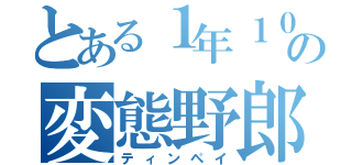 とある１年１０組の変態野郎（ティンペイ）