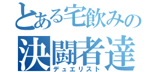 とある宅飲みの決闘者達（デュエリスト）