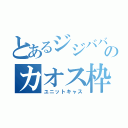 とあるジジババのカオス枠（ユニットキャス）