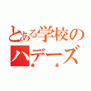 とある学校のハデーズ（最高）