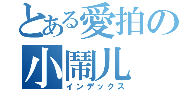 とある愛拍の小鬧儿（インデックス）