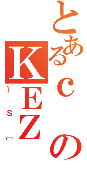 とあるｃのＫＥＺ（｝Ｓ［）