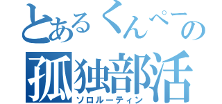 とあるくんぺーの孤独部活（ソロルーティン）