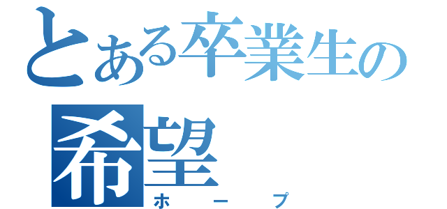 とある卒業生の希望（ホープ）