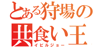 とある狩場の共食い王（イビルジョー）