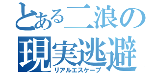 とある二浪の現実逃避（リアルエスケープ）