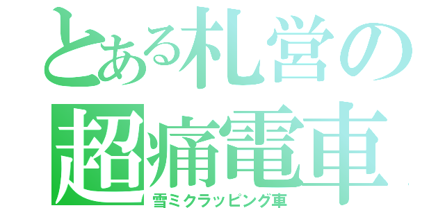 とある札営の超痛電車（雪ミクラッピング車）