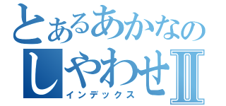 とあるあかなのしやわせⅡ（インデックス）