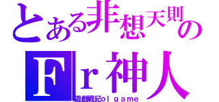 とある非想天則のＦｒ神人（遊戲戰記ｏｌｇａｍｅ）