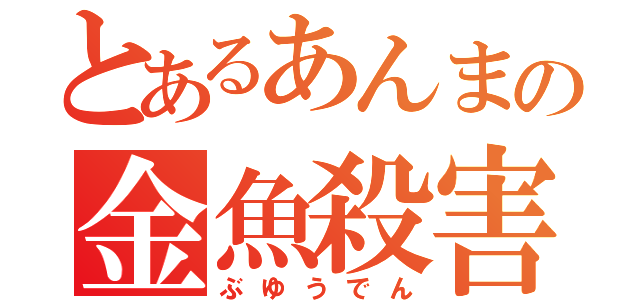 とあるあんまの金魚殺害（ぶゆうでん）