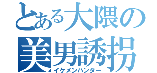 とある大隈の美男誘拐（イケメンハンター）