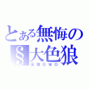 とある無悔の§大色狼（呆狼ＯＷＯ）