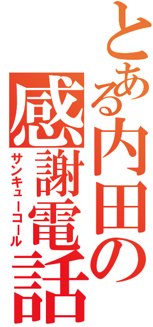 とある内田の感謝電話（サンキューコール）