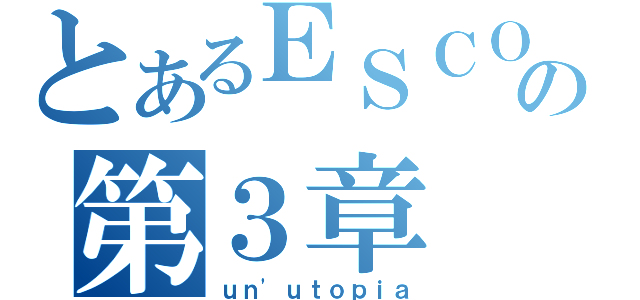 とあるＥＳＣＯＬＴＡの第３章（ｕｎ'ｕｔｏｐｉａ）