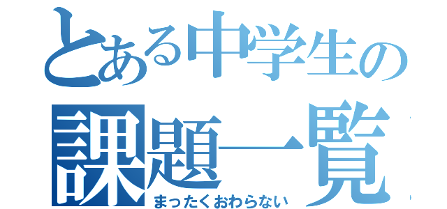 とある中学生の課題一覧（まったくおわらない）