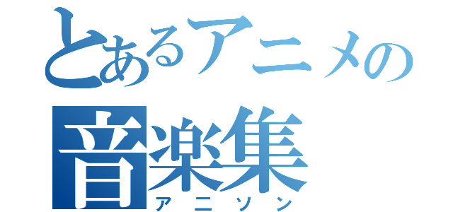 とあるアニメの音楽集（ア二ソン）