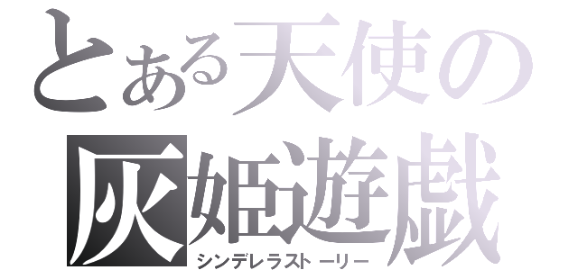 とある天使の灰姫遊戯（シンデレラストーリー）