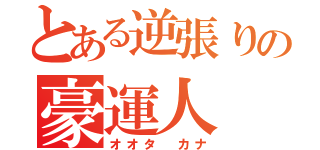 とある逆張りの豪運人（オオタ カナ）