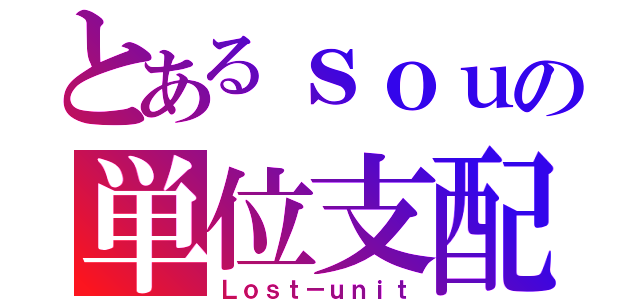 とあるｓｏｕの単位支配（Ｌｏｓｔ－ｕｎｉｔ）