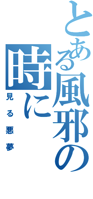 とある風邪の時に（見る悪夢）