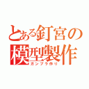 とある釘宮の模型製作（ガンプラ作り）