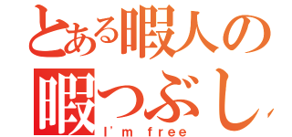 とある暇人の暇つぶしアプリ（Ｉ'ｍ ｆｒｅｅ）