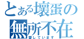 とある壞蛋の無所不在（愛しています）