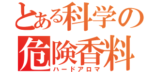 とある科学の危険香料（ハードアロマ）