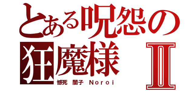 とある呪怨の狂魔様Ⅱ（憾死 闇子 Ｎｏｒｏｉ）