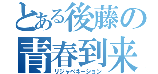 とある後藤の青春到来（リジャベネーション）