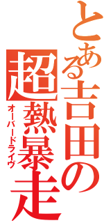 とある吉田の超熱暴走（オーバードライヴ）