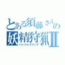 とある須藤さんの妖精狩猟Ⅱ（パンツレスリング）