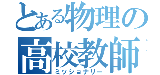 とある物理の高校教師（ミッショナリー）