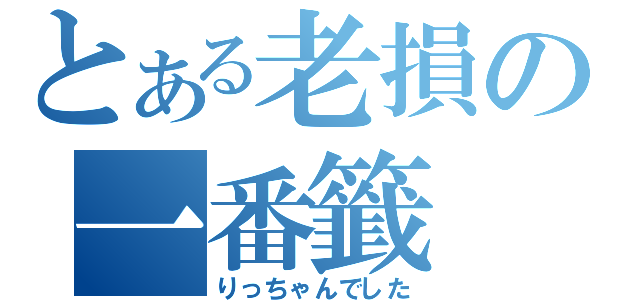 とある老損の一番籤（りっちゃんでした）