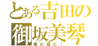 とある吉田の御坂美琴（俺の嫁だ！）