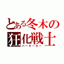 とある冬木の狂化戦士（バーサーカー）