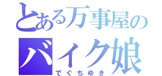 とある万事屋のバイク娘（でぐちゆき）