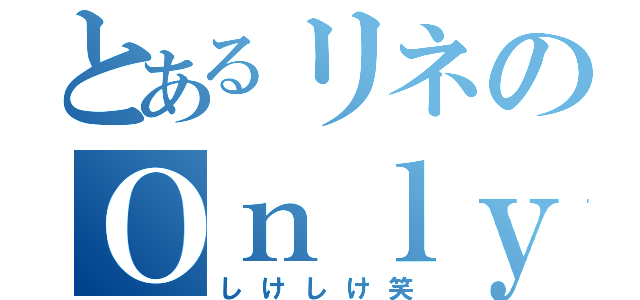 とあるリネのＯｎｌｙ（しけしけ笑）