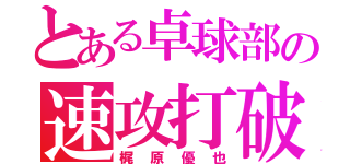 とある卓球部の速攻打破（梶原優也）