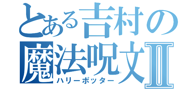 とある吉村の魔法呪文Ⅱ（ハリーポッター）