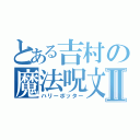 とある吉村の魔法呪文Ⅱ（ハリーポッター）